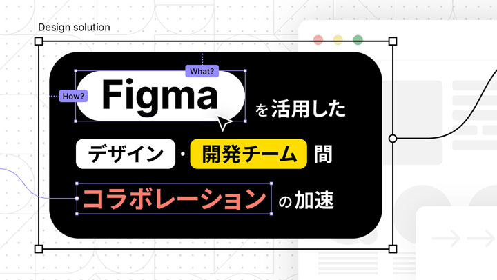 Figmaを活用したデザイン・開発チーム間コラボレーションの加速